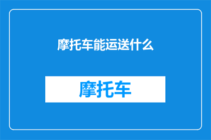 摩托车能运送什么(摩托车能运送什么？探索其多功能性与实用性)