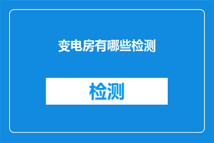 变电房有哪些检测(变电房检测的全面方法有哪些？)