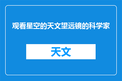 观看星空的天文望远镜的科学家(探索宇宙奥秘：科学家如何通过天文望远镜观察星空？)