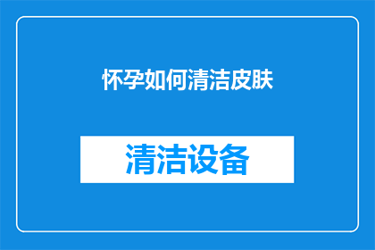 怀孕如何清洁皮肤(怀孕期间如何正确清洁皮肤？)