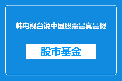 韩电视台说中国股票是真是假(韩电视台质疑中国股票的真实性：投资者应如何辨别真伪？)