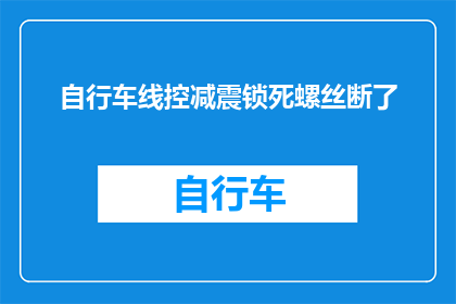 自行车线控减震锁死螺丝断了(自行车线控减震锁死螺丝断裂，该如何解决？)