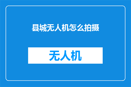 县城无人机怎么拍摄(县城无人机拍摄技巧：如何高效利用无人机进行空中摄影？)