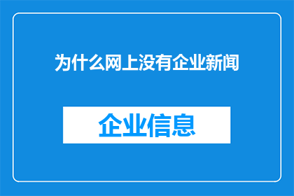 为什么网上没有企业新闻(为什么在互联网的浩瀚信息海洋中，企业新闻却鲜有踪迹？)