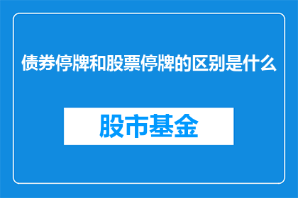债券停牌和股票停牌的区别是什么(债券停牌与股票停牌之间存在哪些关键区别？)