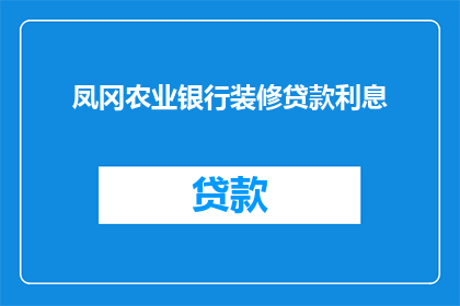 凤冈农业银行装修贷款利息(凤冈农业银行装修贷款利息是多少？)