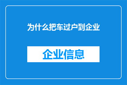 为什么把车过户到企业(为什么企业需要将车辆过户？)