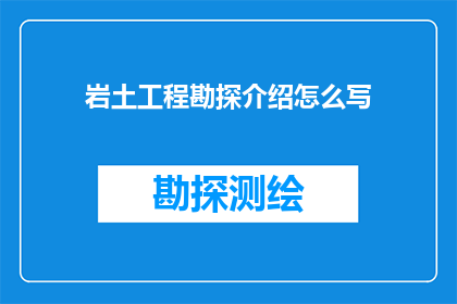 岩土工程勘探介绍怎么写(如何撰写一篇关于岩土工程勘探的专业介绍文章？)