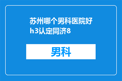 苏州哪个男科医院好h3认定同济8(苏州地区男科医院哪家好？专家推荐同济医院)