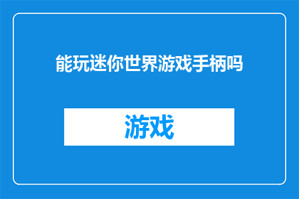能玩迷你世界游戏手柄吗(能否使用迷你世界游戏手柄进行游戏体验？)