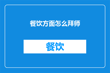 餐饮方面怎么拜师(如何成为餐饮界的佼佼者？探索拜师之道)