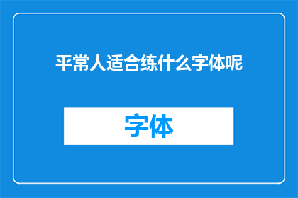平常人适合练什么字体呢(适合普通人练习的字体有哪些？)