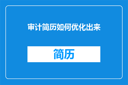 审计简历如何优化出来(如何优化审计简历以提升求职成功率？)