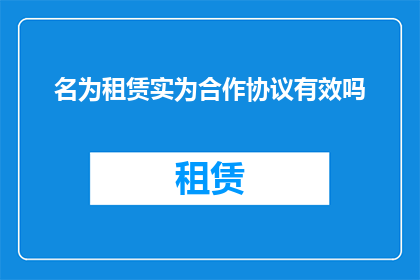 名为租赁实为合作协议有效吗(租赁协议是否有效：探讨其与合作协议的实质区别)