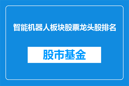 智能机器人板块股票龙头股排名(智能机器人板块中，哪些股票是该领域的领军企业？)