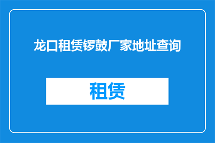 龙口租赁锣鼓厂家地址查询(如何查询龙口地区锣鼓租赁厂家的具体地址？)