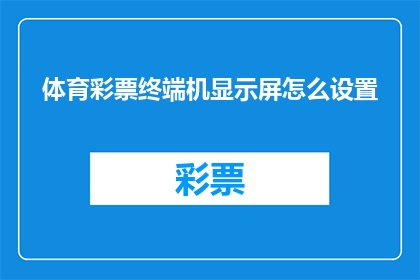体育彩票终端机显示屏怎么设置(如何调整体育彩票终端机显示屏以优化用户体验？)