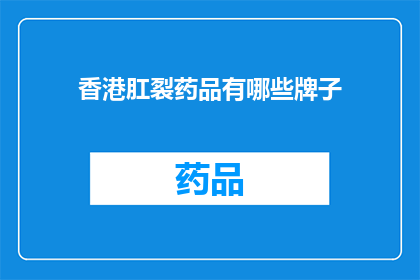 香港肛裂药品有哪些牌子(香港肛裂药品品牌大全：您知道哪些牌子值得尝试吗？)