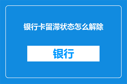 银行卡留滞状态怎么解除(如何解除银行卡滞留状态？)