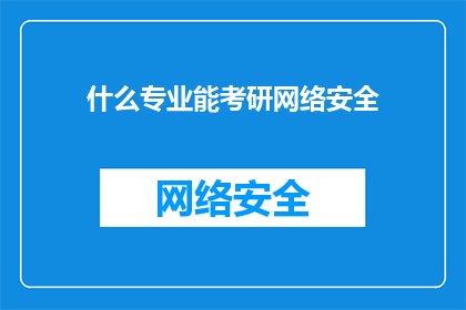 什么专业能考研网络安全(哪些专业适合报考研究生以深化网络安全领域的知识？)