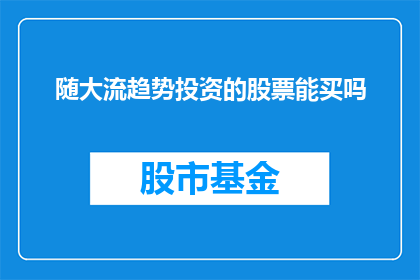 随大流趋势投资的股票能买吗(在当前经济环境下，是否应该追随大众投资趋势购买股票？)