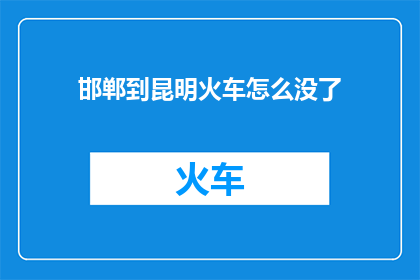 邯郸到昆明火车怎么没了(邯郸至昆明的火车班次为何消失？)
