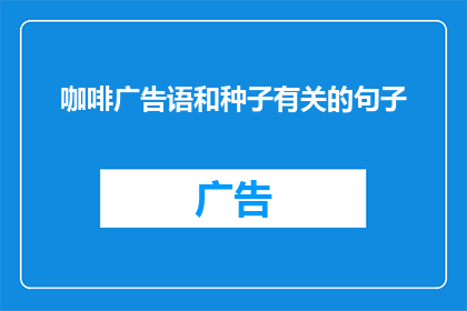 咖啡广告语和种子有关的句子(咖啡广告语与种子的神秘联系：探索咖啡与种子之间的深刻联系，揭示其背后的文化和科学意义)