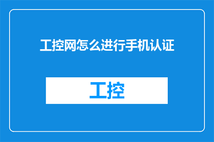 工控网怎么进行手机认证(如何在手机上完成工控网的认证过程？)