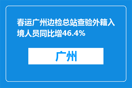 春运广州边检总站查验外籍入境人员同比增46.4%