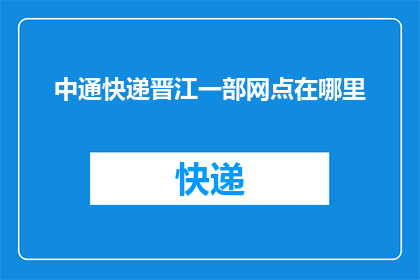 中通快递晋江一部网点在哪里(晋江地区中通快递的详细网点位置是？)
