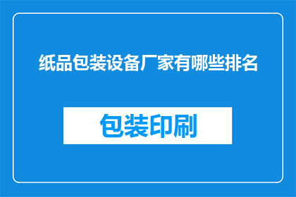 纸品包装设备厂家有哪些排名(哪些纸品包装设备厂家在业界享有盛誉？)