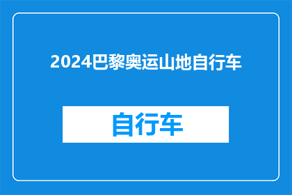 2024巴黎奥运山地自行车(2024年巴黎奥运会将展示哪些山地自行车项目？)