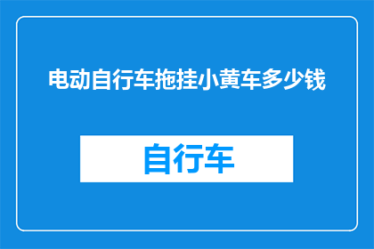 电动自行车拖挂小黄车多少钱(电动自行车拖挂小黄车价格是多少？)