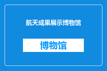 航天成果展示博物馆(航天成就的辉煌：探索宇宙奥秘的博物馆)