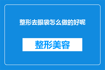 整形去眼袋怎么做的好呢(如何有效进行整形去眼袋手术以达到最佳效果？)