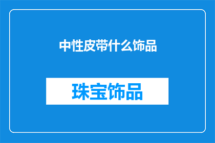 中性皮带什么饰品(中性皮带搭配什么饰品能彰显个性？)