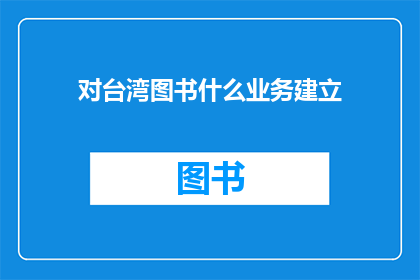 对台湾图书什么业务建立(台湾图书业务如何建立？)