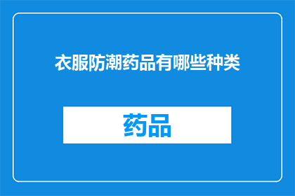 衣服防潮药品有哪些种类(哪些类型的防潮药品可以有效保护衣物免受潮湿影响？)