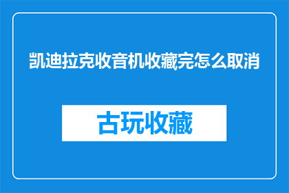 凯迪拉克收音机收藏完怎么取消(凯迪拉克收音机收藏后如何取消？)