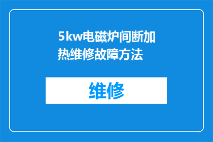 5kw电磁炉间断加热维修故障方法(如何诊断和修复5kW电磁炉间歇性加热问题？)