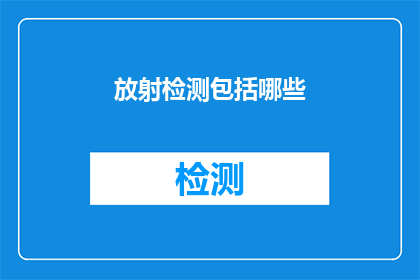 放射检测包括哪些(放射检测的范畴究竟包括哪些内容？)