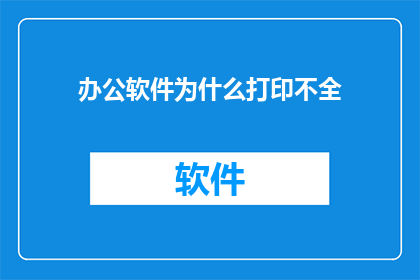办公软件为什么打印不全(为什么在打印过程中，办公软件无法完整显示所有内容？)