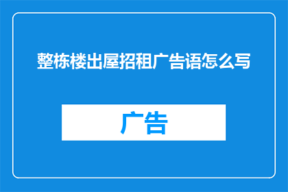 整栋楼出屋招租广告语怎么写(整栋楼出屋招租，您是否在寻找一个理想的居住或办公场所？)