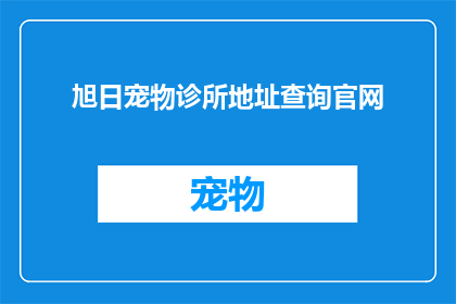 旭日宠物诊所地址查询官网(如何查询旭日宠物诊所的详细地址？)