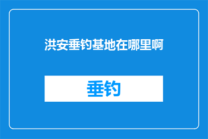 洪安垂钓基地在哪里啊(洪安垂钓基地的具体位置是哪里？)