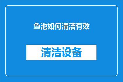 鱼池如何清洁有效(如何有效清洁和维护鱼池？)