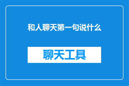 和人聊天第一句说什么(如何开始一段愉快的对话？与陌生人交流时，第一句该说些什么？)