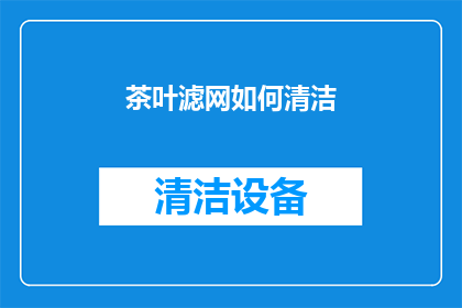 茶叶滤网如何清洁(如何正确清洁茶叶滤网以保持其最佳效能？)