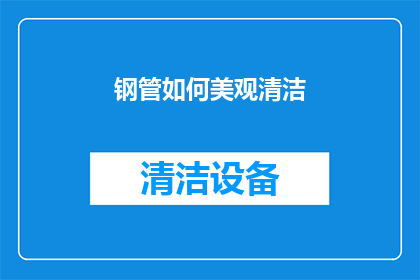 钢管如何美观清洁(如何使钢管在保持美观的同时，也达到清洁的标准？)