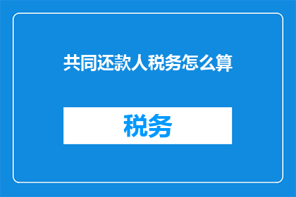 共同还款人税务怎么算(如何计算共同还款人的税务责任？)